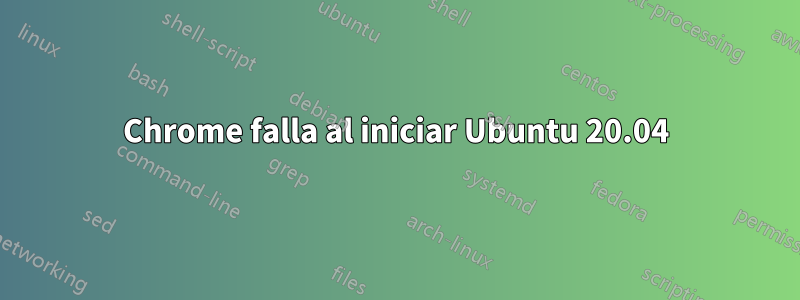 Chrome falla al iniciar Ubuntu 20.04