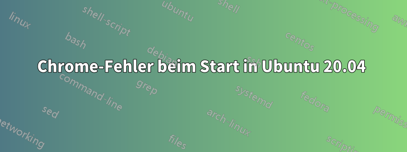 Chrome-Fehler beim Start in Ubuntu 20.04