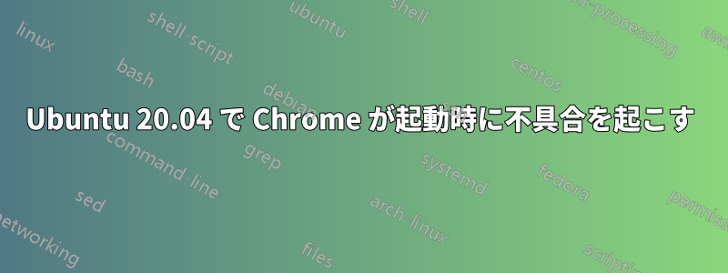Ubuntu 20.04 で Chrome が起動時に不具合を起こす