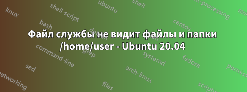 Файл службы не видит файлы и папки /home/user - Ubuntu 20.04