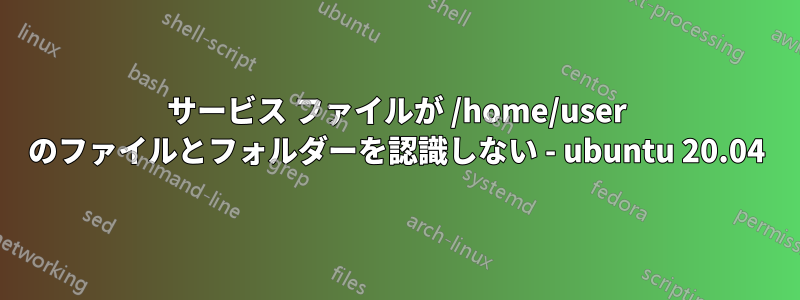 サービス ファイルが /home/user のファイルとフォルダーを認識しない - ubuntu 20.04