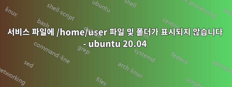 서비스 파일에 /home/user 파일 및 폴더가 표시되지 않습니다 - ubuntu 20.04