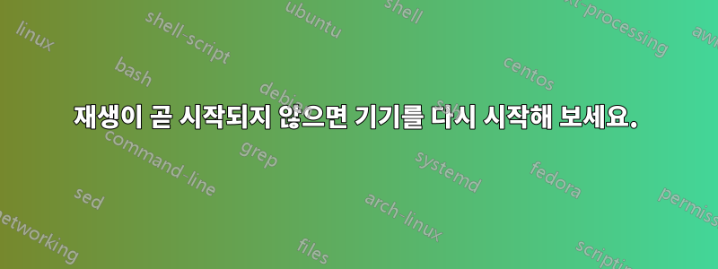 재생이 곧 시작되지 않으면 기기를 다시 시작해 보세요.
