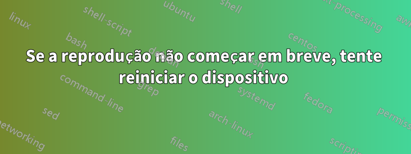 Se a reprodução não começar em breve, tente reiniciar o dispositivo