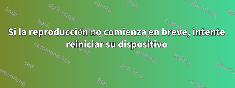 Si la reproducción no comienza en breve, intente reiniciar su dispositivo