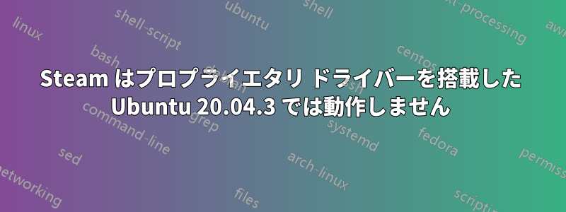 Steam はプロプライエタリ ドライバーを搭載した Ubuntu 20.04.3 では動作しません