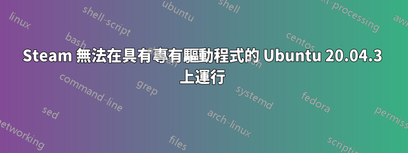 Steam 無法在具有專有驅動程式的 Ubuntu 20.04.3 上運行