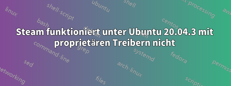 Steam funktioniert unter Ubuntu 20.04.3 mit proprietären Treibern nicht