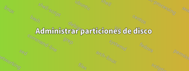 Administrar particiones de disco