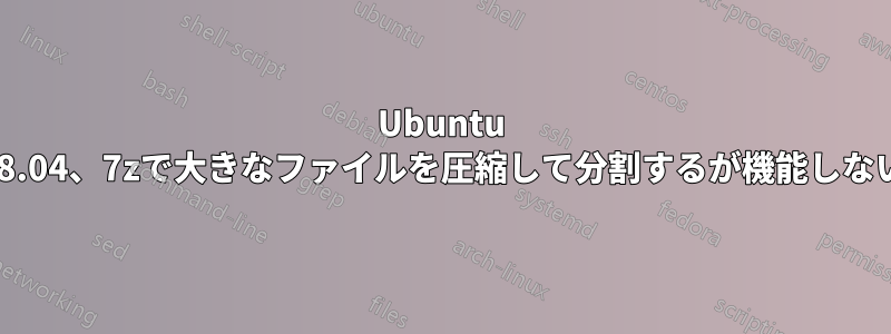 Ubuntu 18.04、7zで大きなファイルを圧縮して分割するが機能しない