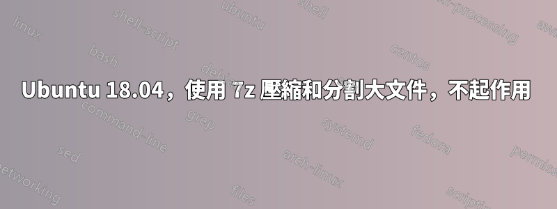 Ubuntu 18.04，使用 7z 壓縮和分割大文件，不起作用