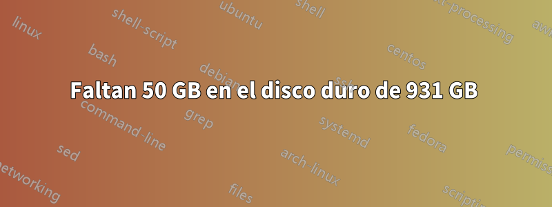 Faltan 50 GB en el disco duro de 931 GB