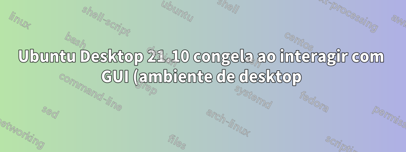 Ubuntu Desktop 21.10 congela ao interagir com GUI (ambiente de desktop) no Raspberry Pi 400