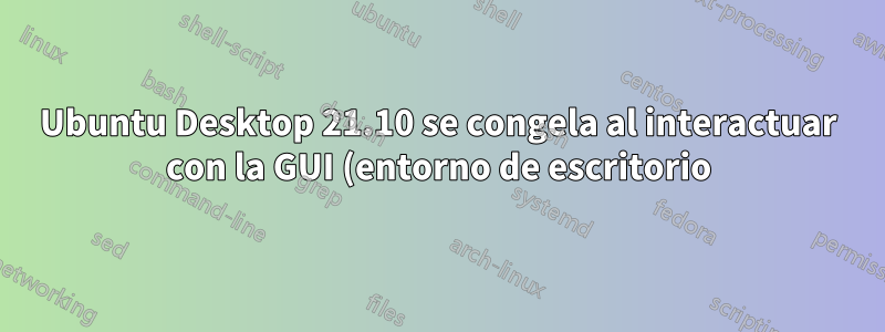 Ubuntu Desktop 21.10 se congela al interactuar con la GUI (entorno de escritorio) en Raspberry Pi 400