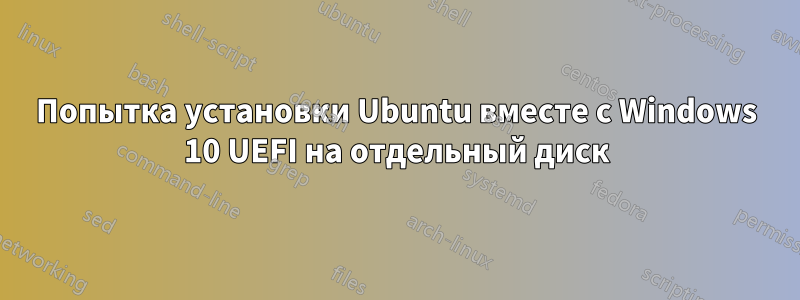 Попытка установки Ubuntu вместе с Windows 10 UEFI на отдельный диск