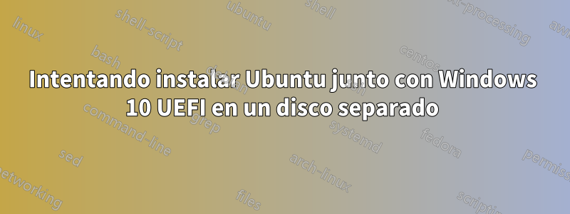 Intentando instalar Ubuntu junto con Windows 10 UEFI en un disco separado