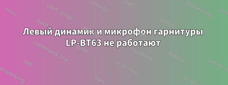 Левый динамик и микрофон гарнитуры LP-BT63 не работают