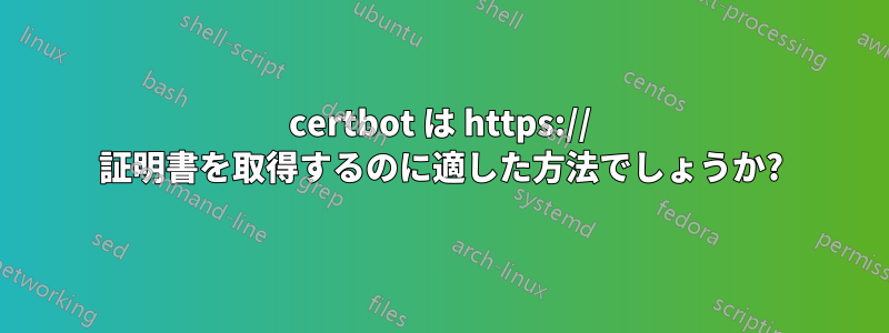 certbot は https:// 証明書を取得するのに適した方法でしょうか?