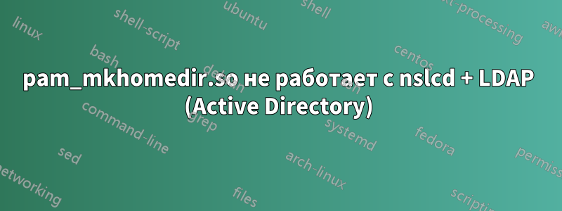 pam_mkhomedir.so не работает с nslcd + LDAP (Active Directory)