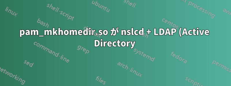 pam_mkhomedir.so が nslcd + LDAP (Active Directory) で動作しない