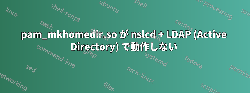 pam_mkhomedir.so が nslcd + LDAP (Active Directory) で動作しない