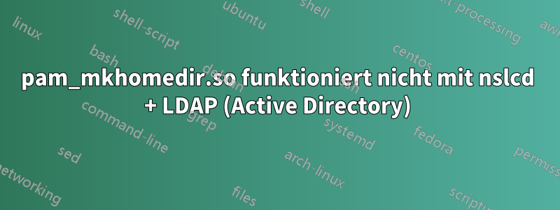 pam_mkhomedir.so funktioniert nicht mit nslcd + LDAP (Active Directory)
