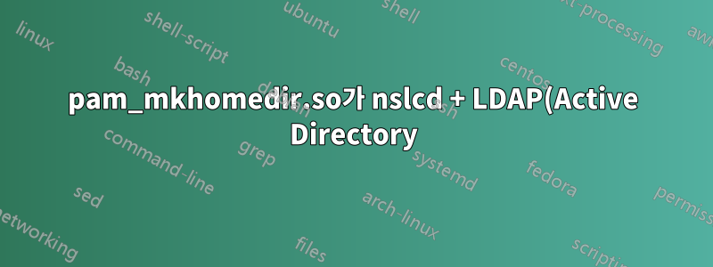 pam_mkhomedir.so가 nslcd + LDAP(Active Directory)와 작동하지 않습니다.