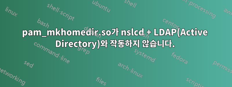 pam_mkhomedir.so가 nslcd + LDAP(Active Directory)와 작동하지 않습니다.
