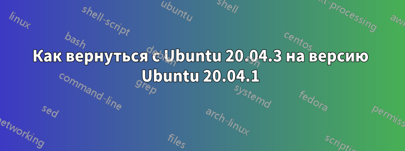 Как вернуться с Ubuntu 20.04.3 на версию Ubuntu 20.04.1