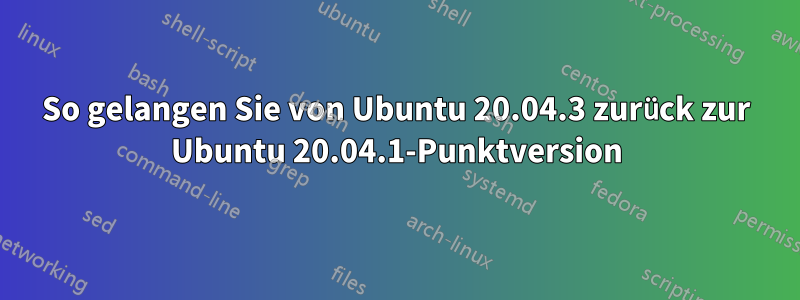 So gelangen Sie von Ubuntu 20.04.3 zurück zur Ubuntu 20.04.1-Punktversion