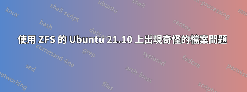 使用 ZFS 的 Ubuntu 21.10 上出現奇怪的檔案問題