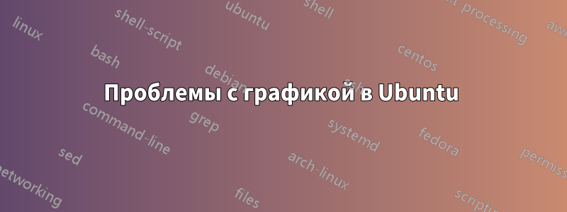 Проблемы с графикой в Ubuntu