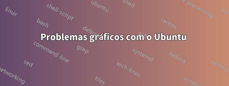 Problemas gráficos com o Ubuntu