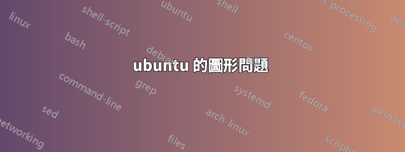 ubuntu 的圖形問題