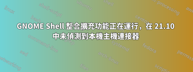 GNOME Shell 整合擴充功能正在運行，在 21.10 中未偵測到本機主機連接器