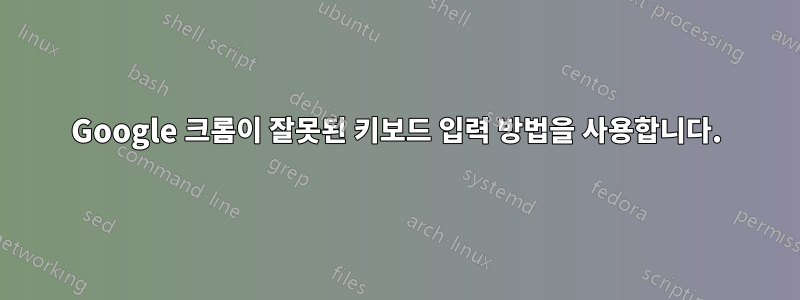 Google 크롬이 잘못된 키보드 입력 방법을 사용합니다.