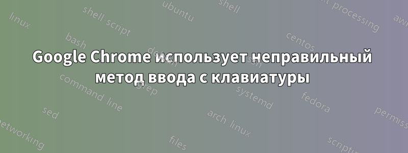 Google Chrome использует неправильный метод ввода с клавиатуры