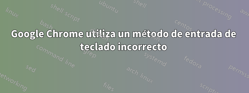 Google Chrome utiliza un método de entrada de teclado incorrecto