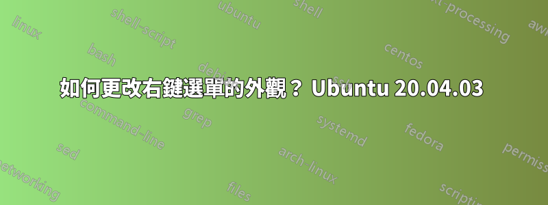 如何更改右鍵選單的外觀？ Ubuntu 20.04.03