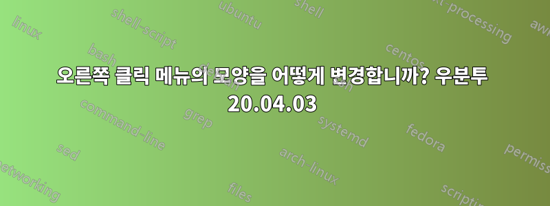 오른쪽 클릭 메뉴의 모양을 어떻게 변경합니까? 우분투 20.04.03