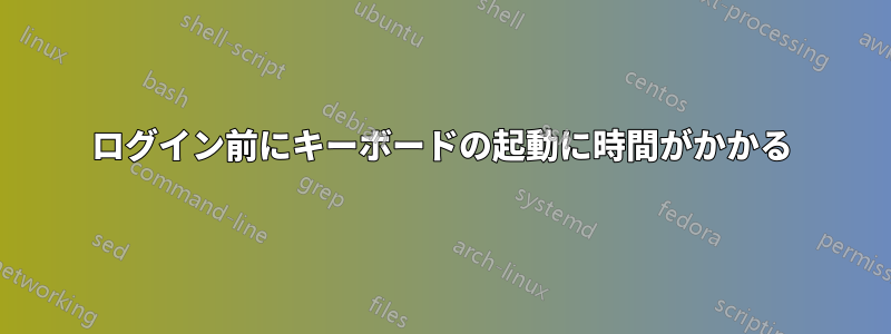 ログイン前にキーボードの起動に時間がかかる