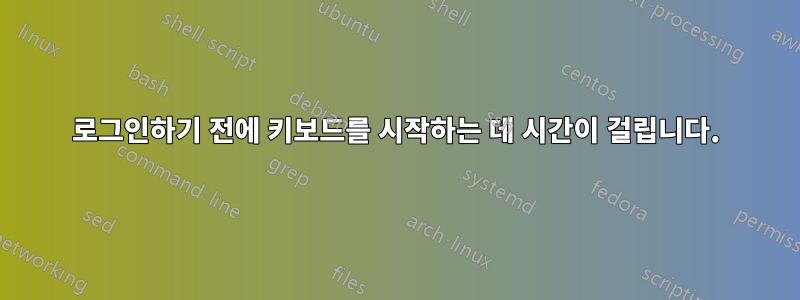 로그인하기 전에 키보드를 시작하는 데 시간이 걸립니다.