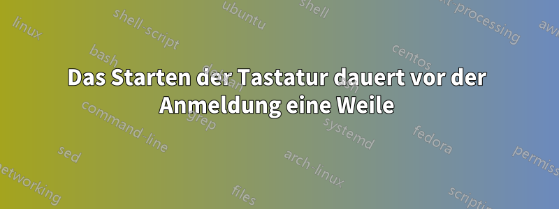 Das Starten der Tastatur dauert vor der Anmeldung eine Weile