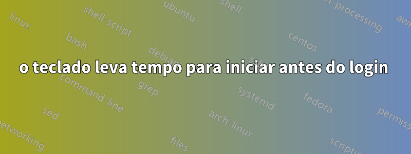 o teclado leva tempo para iniciar antes do login