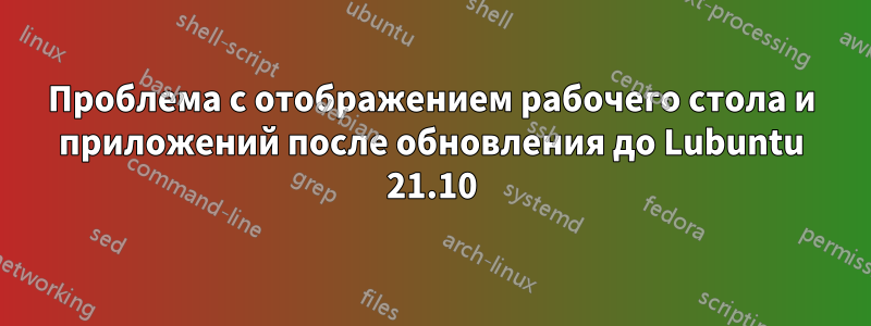 Проблема с отображением рабочего стола и приложений после обновления до Lubuntu 21.10