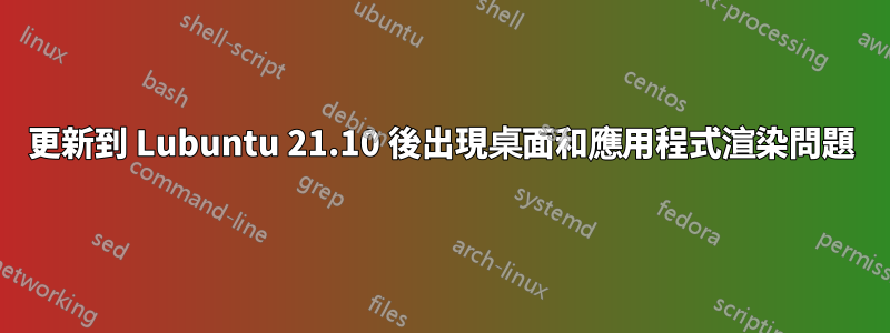 更新到 Lubuntu 21.10 後出現桌面和應用程式渲染問題