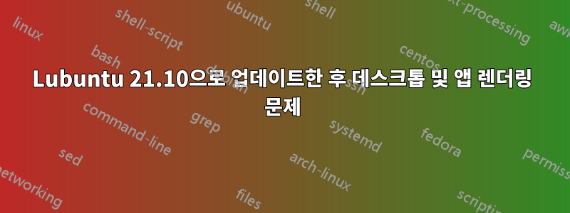 Lubuntu 21.10으로 업데이트한 후 데스크톱 및 앱 렌더링 문제