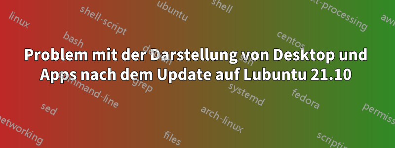 Problem mit der Darstellung von Desktop und Apps nach dem Update auf Lubuntu 21.10