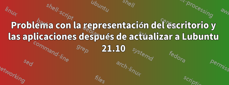 Problema con la representación del escritorio y las aplicaciones después de actualizar a Lubuntu 21.10