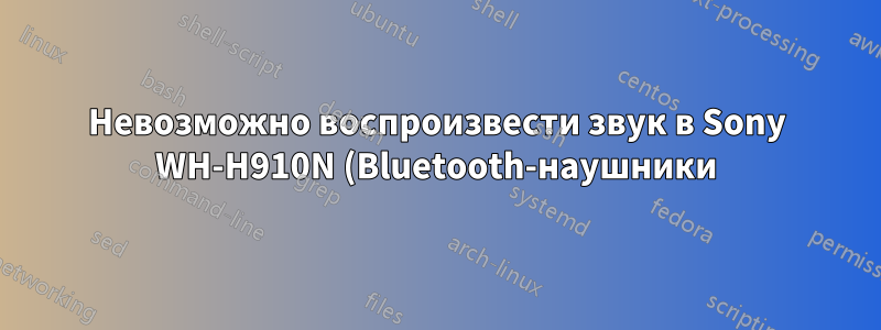 Невозможно воспроизвести звук в Sony WH-H910N (Bluetooth-наушники)